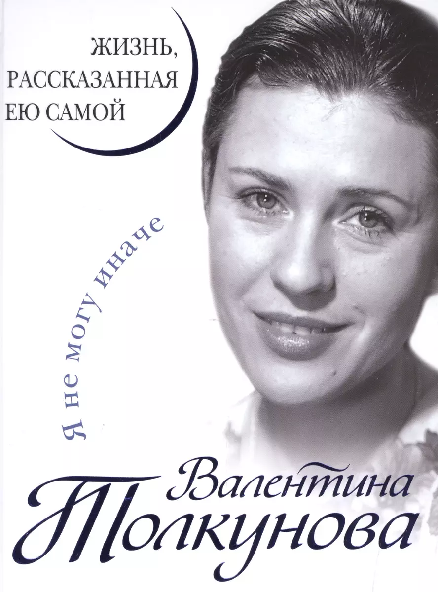 Валентина Толкунова. Я не могу иначе. Жизнь, рассказанная ею самой  (Валентина Толкунова) - купить книгу с доставкой в интернет-магазине  «Читай-город». ISBN: 978-5-699-85895-8