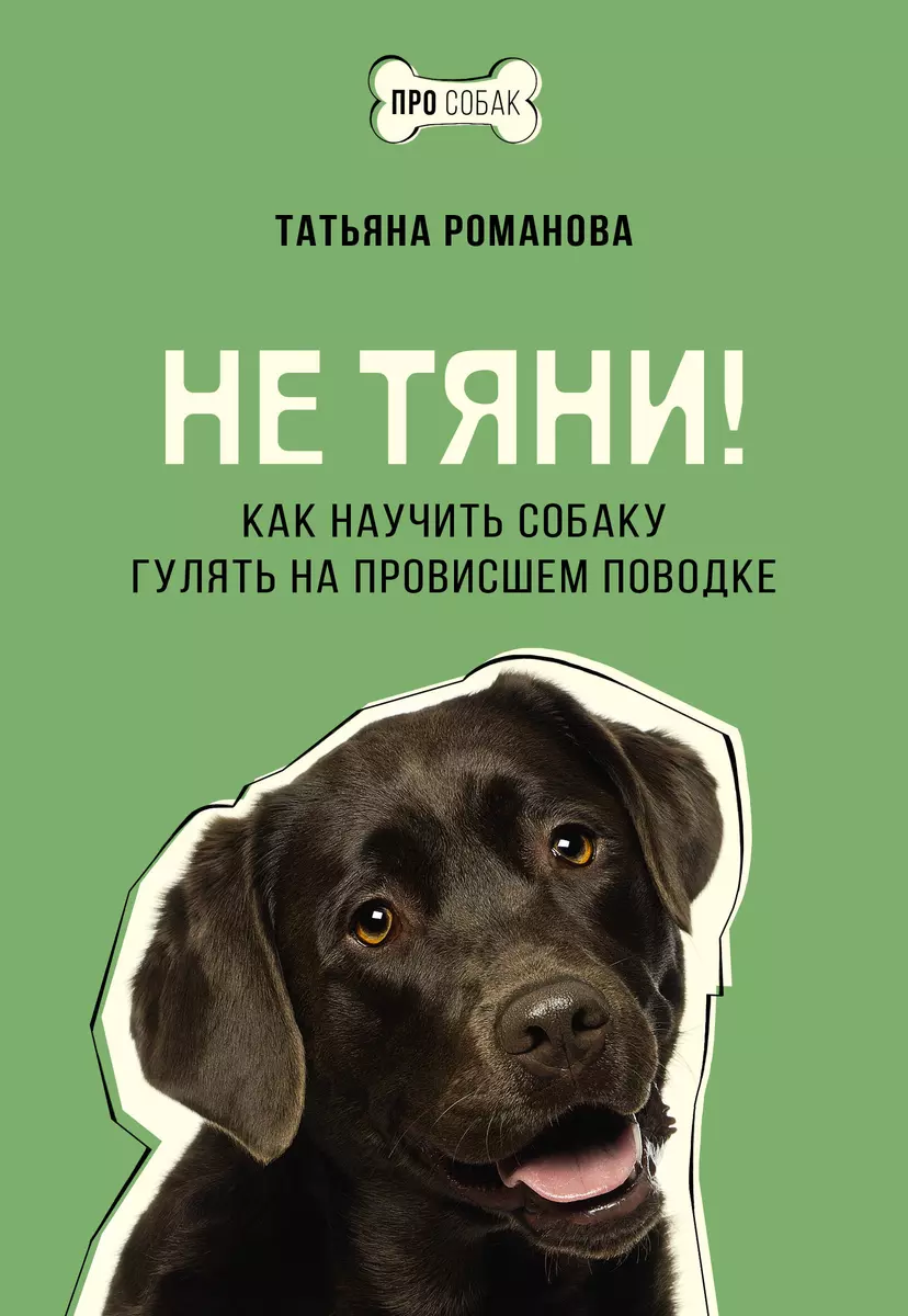 Не тяни! Как научить собаку гулять на провисшем поводке (Татьяна Романова)  - купить книгу с доставкой в интернет-магазине «Читай-город». ISBN:  978-5-17-162369-2