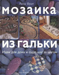 Мозаика из гальки: Идеи для дома и сада: Шаг за шагом