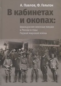 В кабинетах и окопах: французские военные миссии в России в годы Первой мировой войны