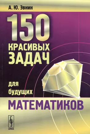 150 красивых задач для будущих математиков (с подробными решениями). 3-е изд., испр. и доп. — 2529413 — 1