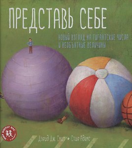 Представь себе. Новый взгляд на гигантские числа и необъятные величины
