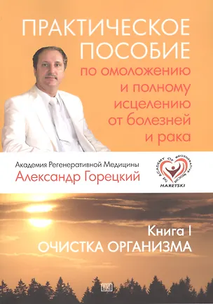 Книга Практическое пособие по омоложению и полному исцелению от болезней и рака. Кн. I. Очистка организма. ()