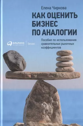 Как оценить бизнес по аналогии: Пособие по использованию сравнительных рыночных коэффициентов — 2625025 — 1