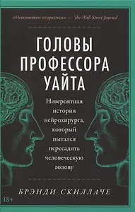 Головы профессора Уайта: Невероятная история нейрохирурга, который пытался пересадить человеческую голову