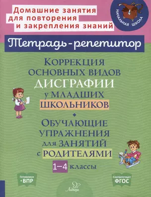 Коррекция основных видов дисграфии у младших школьников. Обучающие упражнения для занятий с родителями 1-4 классы — 3050177 — 1