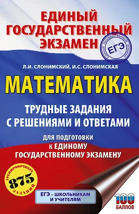 Книга ЕГЭ. Математика. Трудные задания с решениями и ответами для подготовки к единому государственному экзамену (Лев Слонимский, Ирина Слонимская)