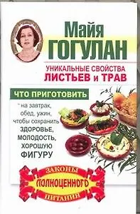 Уникальные свойства листьев и трав. Что приготовить на завтрак, обед, ужин, чтобы сохранить здоровье, молодость, хорошую фигуру.