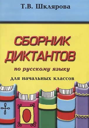 Книга Сборник диктантов по русскому языку для начальных классов (Татьяна Шклярова)
