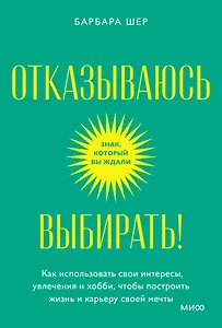 Отказываюсь выбирать! Как использовать свои интересы, увлечения и хобби, чтобы построить жизнь и карьеру своей мечты. Покетбук