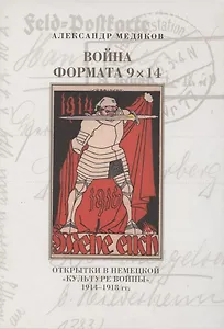 Война формата 9х14. Открытки в немецкой "культуре войны" 1914–1918 гг.