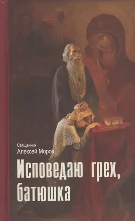 Исповедаю грех, батюшка. Наиболее полный анализ грехов и пути борьбы с ними — 2827008 — 1