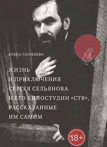 Жизнь и приключения Сергея Сельянова и его киностудии «СТВ», рассказанные им самим