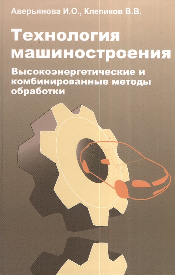 Книга Технология машиностроения. Высокоэнергетические и комбинированные методы обработки:  учебное пособие (Инна Аверьянова) — 1