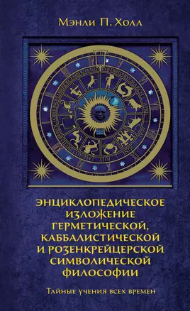 Тайные учения всех времен. Энциклопедическое изложение герметической, каббалистической и розенкрейцерской символической философии — 2632045 — 1