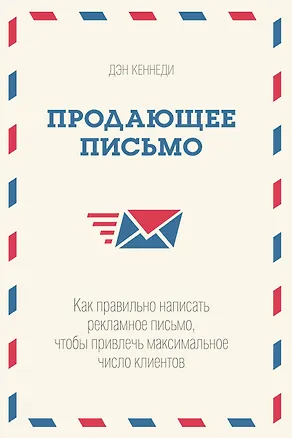 Книга Продающее письмо. Как правильно написать рекламное письмо, чтобы привлечь максимальное число клиенто (Дэн Кеннеди)