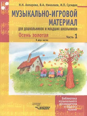 Музыкально-игровой материал для дошкольников и младших школьников. Осень золотая. В двух частях. Часть 1. Учебно-методическое пособие. Ноты — 2355038 — 1