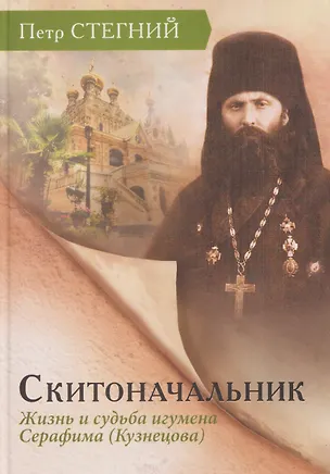 Книга Скитоначальник. Жизнь и судьба игумена Серафима (Кузнецова) (Пётр Стегний)