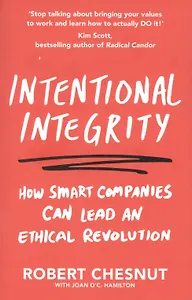 Intentional Integrity: How Smart Companies Can Lead an Ethical Revolution - and Why That's Good for All of Us