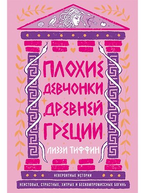 Плохие девчонки Древней Греции: Невероятные истории неистовых, страстных, хитрых и бескомпромиссных богинь