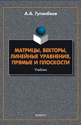 Книга Матрицы, векторы, линейные уравнения, прямые и плоскости. Учебник (Аскар Туганбаев)