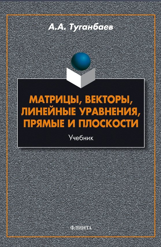 Книга Матрицы, векторы, линейные уравнения, прямые и плоскости. Учебник (Аскар Туганбаев) — 1