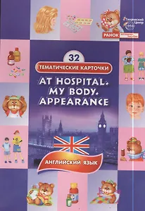 У врача. Конституция тела. Внешность.(At hospital. My body .Appearance). 32 тематические карточки по английскому языку для детских садов, школ и курсо
