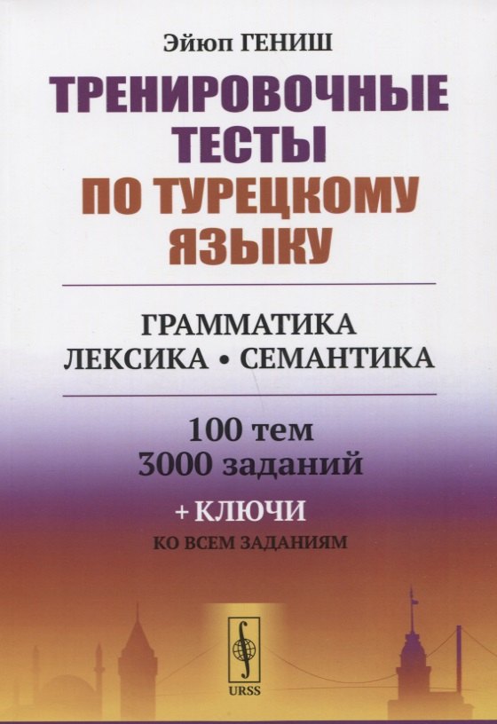 Тренировочные тесты по турецкому языку: Грамматика. Лексика. Семантика. 100 тем, 3000 заданий + ключи ко всем заданиям Эйюп Гениш