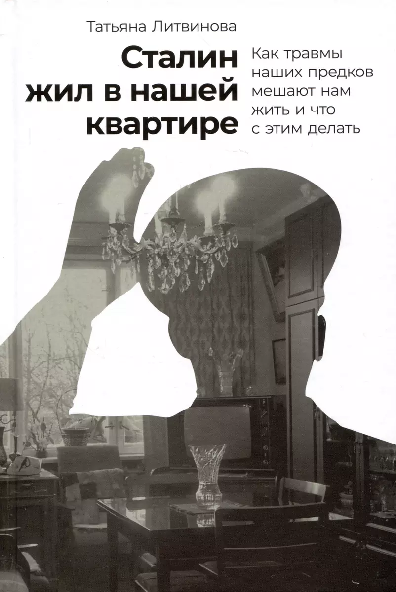 Сталин жил в нашей квартире: Как травмы наших предков мешают нам жить и что  с этим делать (Татьяна Литвинова) - купить книгу с доставкой в ...