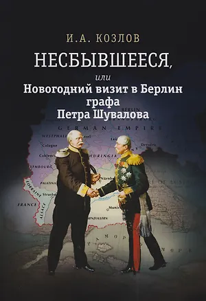 Книга Несбывшееся, или Новогодний визит в Берлин графа Петра Шувалова (историческая не совсем фантазия) (Игорь Козлов)