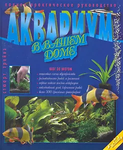 Аквариум в вашем доме. Шаг за шагом. Полное практическое руководство.
