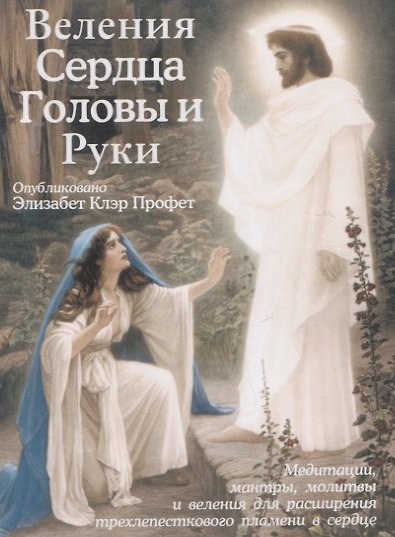 Книга Веления Сердца, Головы и Руки (Медитации, мантры, молитвы и веления для расширения трехлепесткового пламени в сердце) (Элизабет Клэр Профет) — 1