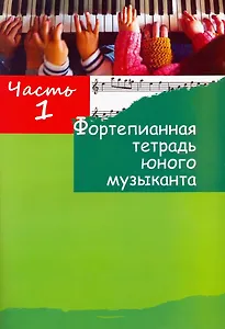 Фортепианная тетрадь юного музыканта. В четырех частях. Часть 1. Для 1-3 годов обучения