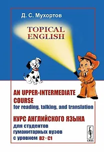 Topical English: An upper-intermediate course for reading, talking and translation. Курс английского языка для студентов гуманитарных вузов с уровнем B2--C1