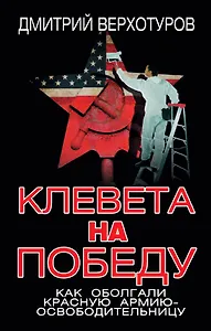 Клевета на Победу. Как оболгали Красную Армию - освободительницу