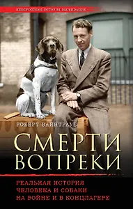 Смерти вопреки. Реальная история человека и собаки на войне и в концлагере