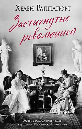 Книга Застигнутые революцией. Живые голоса очевидцев крушения Российской империи (Хелен Раппапорт)