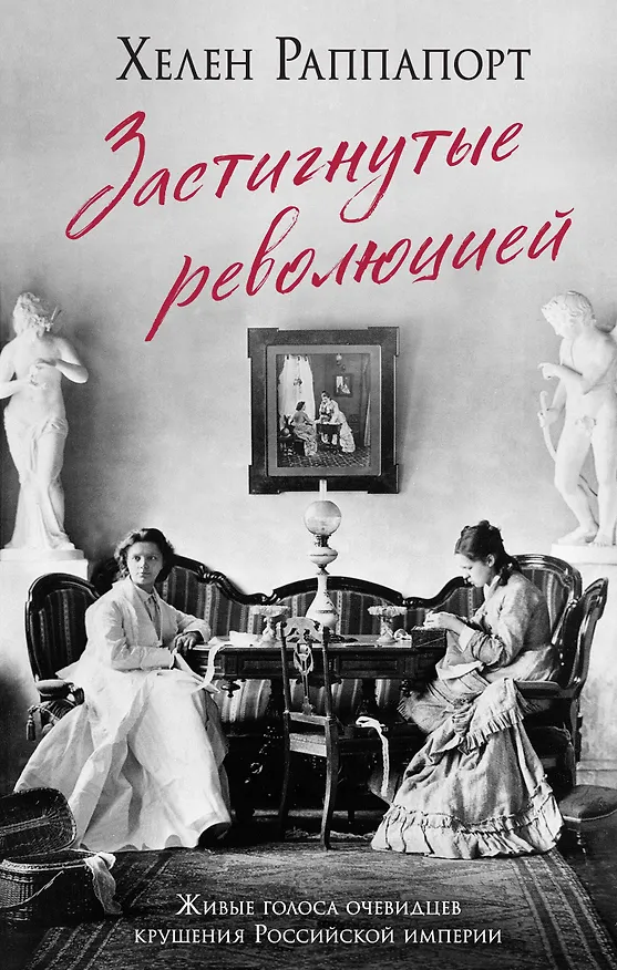Книга Застигнутые революцией. Живые голоса очевидцев крушения Российской империи (Хелен Раппапорт) — 1