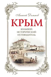 Крым: большой исторический путеводитель / 2-е изд., испр. и доп.