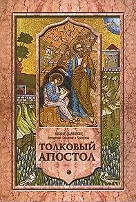 Толковый Апостол. Том 1. Объяснение книги деяний святых апостолов и соборных посланий.