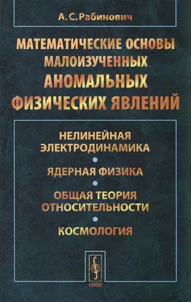 Математические основы малоизученных аномальных физических явлений: Нелинейная электродинамика. Ядерная физика. Общая теория относительности — 2793963 — 1