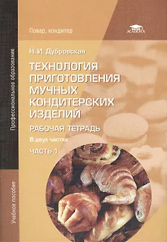 Технология приготовления мучных кондитерских изделий. Рабочая тетрадь. В двух частях. Часть 1. Учебное пособие. 4-е издание, исправленное