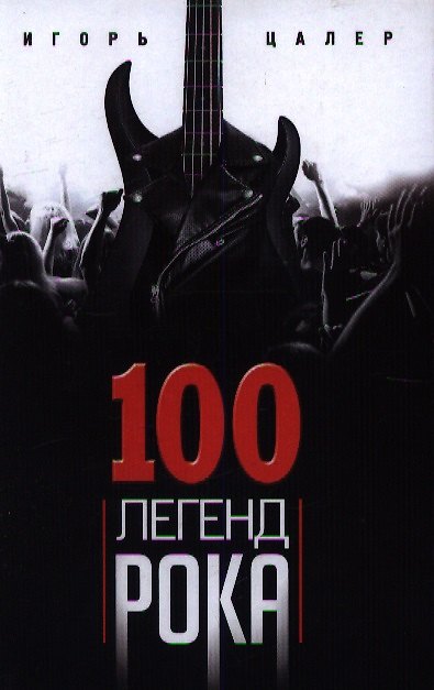 Книга 100 легенд рока. Живой звук в каждой фразе (Игорь Цалер) — 1