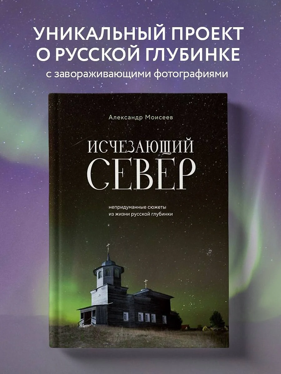 Исчезающий Север. Непридуманные сюжеты из жизни русской глубинки (Александр  Моисеев) - купить книгу с доставкой в интернет-магазине «Читай-город». ...