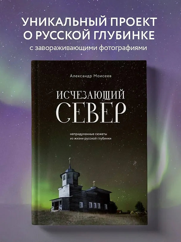 Книга Исчезающий Север. Непридуманные сюжеты из жизни русской глубинки (Александр Моисеев) — 6