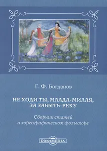 Не ходи ты, млада-милая, за забыть реку. Сборник статей о хореографическом фольклоре