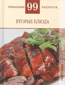 99 гениальных рецептов. Вторые блюда