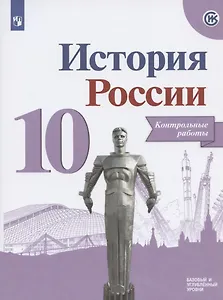 История России. Контрольные работы.10 класс. Учебное пособие. Базовый и углубленные уровни