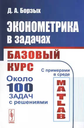 Эконометрика в задачах: Базовый курс. С примерами в среде MATLAB. Около 100 задач с решениями — 2619101 — 1