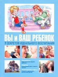 

Вы и ваш ребенок. 7 секретов идеального воспитания